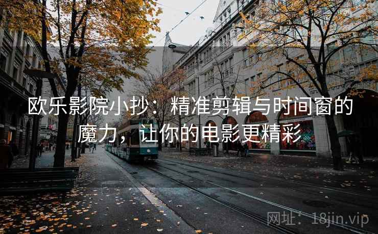 欧乐影院小抄：精准剪辑与时间窗的魔力，让你的电影更精彩