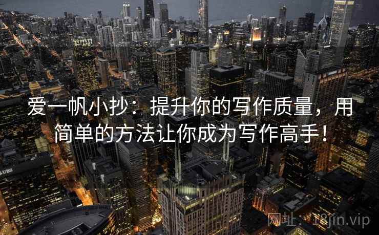 爱一帆小抄：提升你的写作质量，用简单的方法让你成为写作高手！
