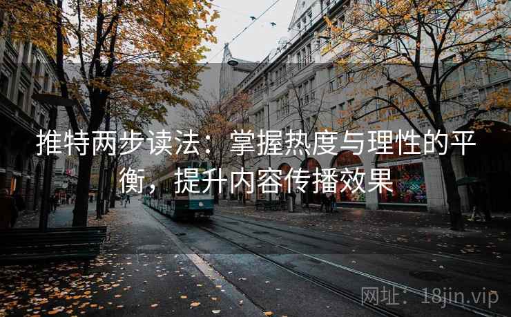 推特两步读法:掌握热度与理性的平衡,提升内容传播效果 推特两步读法:掌握热度与理性的平衡,提升内容传播效果