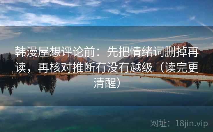 韩漫屋想评论前：先把情绪词删掉再读，再核对推断有没有越级（读完更清醒）