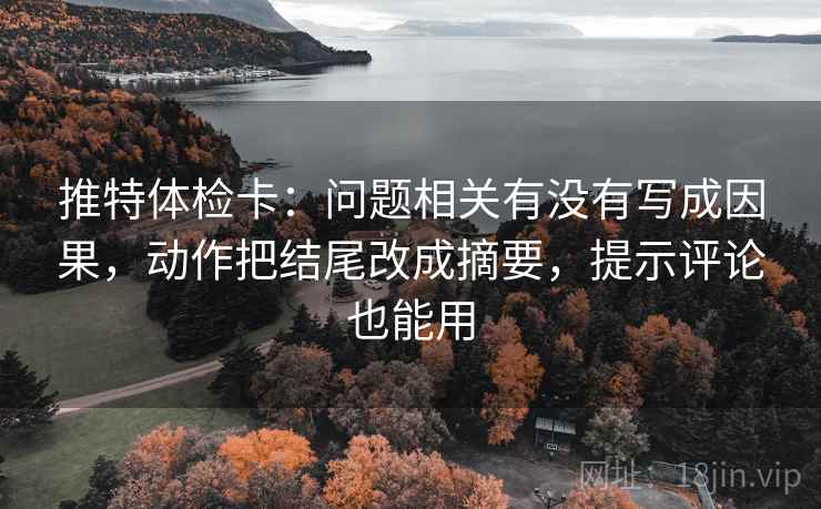 推特体检卡：问题相关有没有写成因果，动作把结尾改成摘要，提示评论也能用