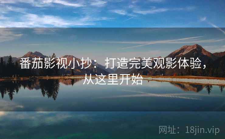 番茄影视小抄：打造完美观影体验，从这里开始