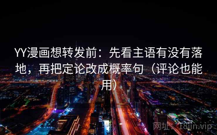 YY漫画想转发前:先看主语有没有落地,再把定论改成概率句(评论也能用) YY漫画想转发前:先看主语有没有落地,再把定论改成概率句(评论也能用)