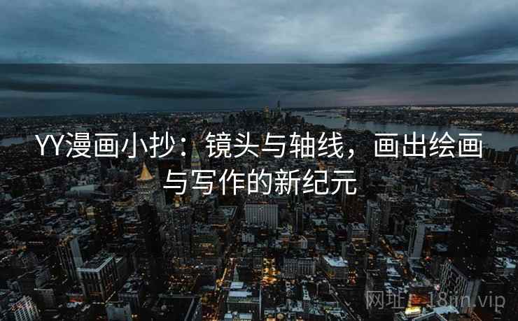 YY漫画小抄：镜头与轴线，画出绘画与写作的新纪元