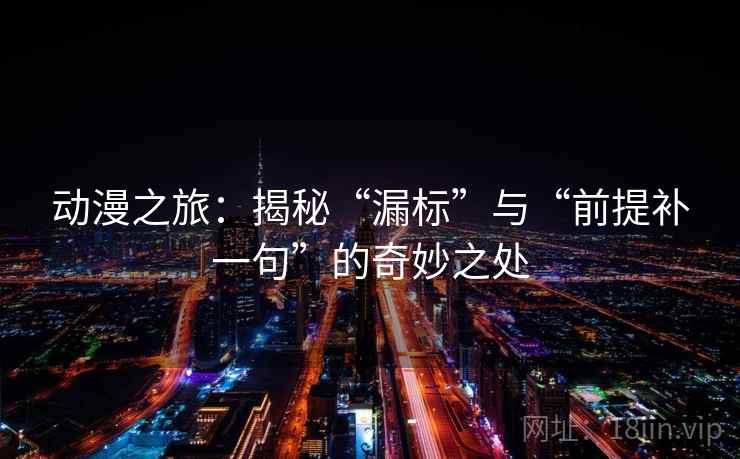 动漫之旅：揭秘“漏标”与“前提补一句”的奇妙之处