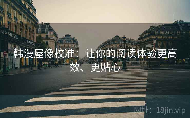 韩漫屋像校准：让你的阅读体验更高效、更贴心