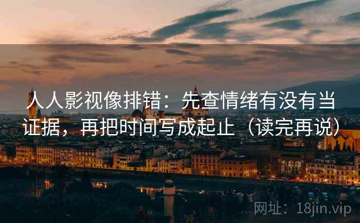 人人影视像排错：先查情绪有没有当证据，再把时间写成起止（读完再说）
