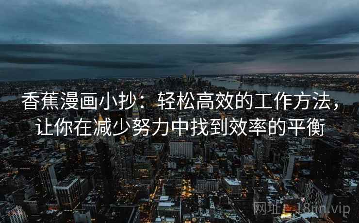 香蕉漫画小抄：轻松高效的工作方法，让你在减少努力中找到效率的平衡