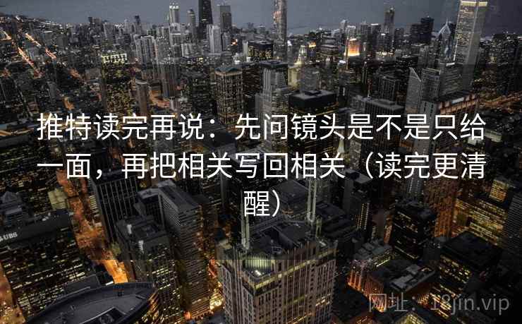 推特读完再说：先问镜头是不是只给一面，再把相关写回相关（读完更清醒）