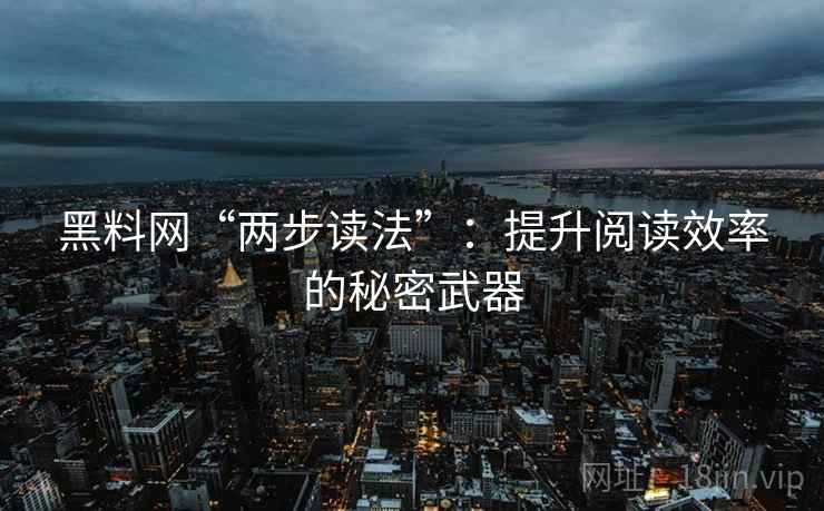 黑料网“两步读法”：提升阅读效率的秘密武器