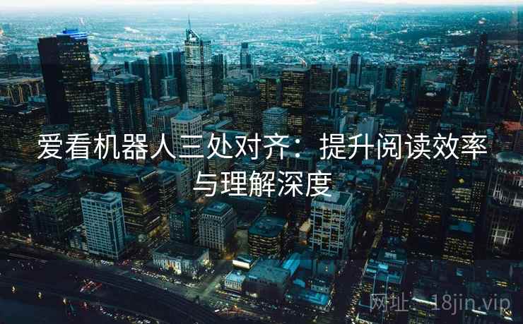 爱看机器人三处对齐：提升阅读效率与理解深度