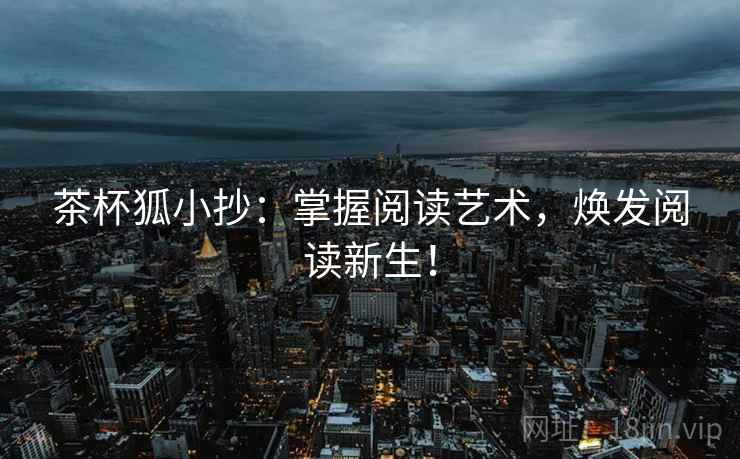茶杯狐小抄：掌握阅读艺术，焕发阅读新生！