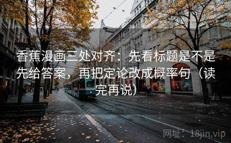 香蕉漫画三处对齐：先看标题是不是先给答案，再把定论改成概率句（读完再说）