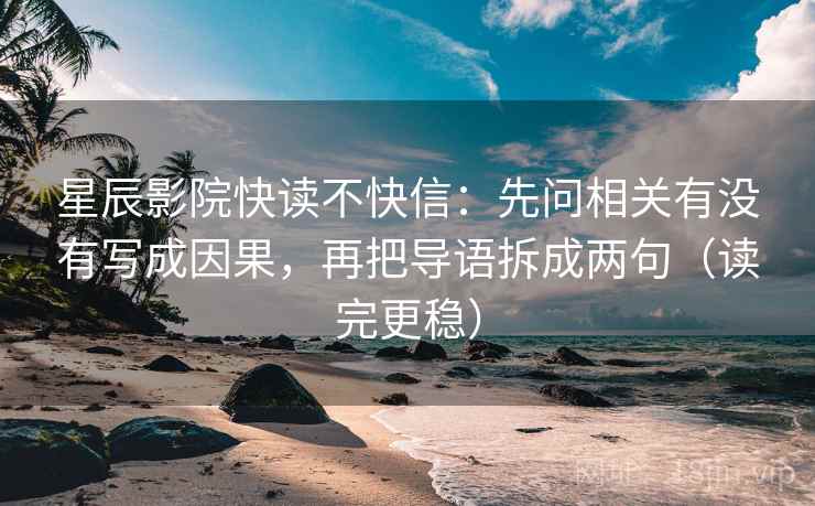 星辰影院快读不快信：先问相关有没有写成因果，再把导语拆成两句（读完更稳）