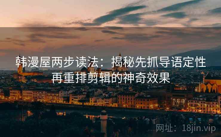 韩漫屋两步读法：揭秘先抓导语定性再重排剪辑的神奇效果