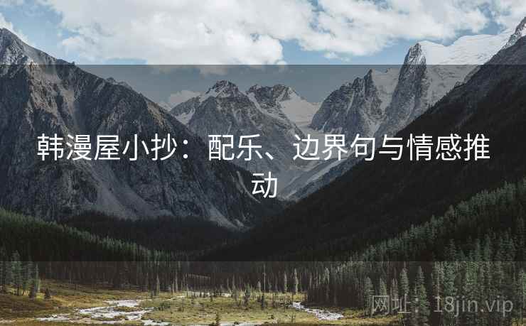 韩漫屋小抄：配乐、边界句与情感推动