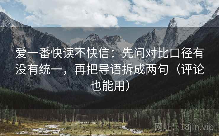 爱一番快读不快信：先问对比口径有没有统一，再把导语拆成两句（评论也能用）