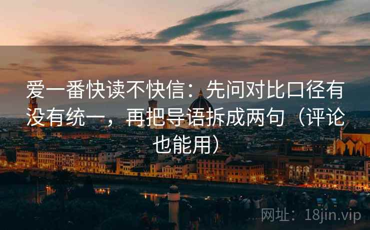 爱一番快读不快信：先问对比口径有没有统一，再把导语拆成两句（评论也能用）