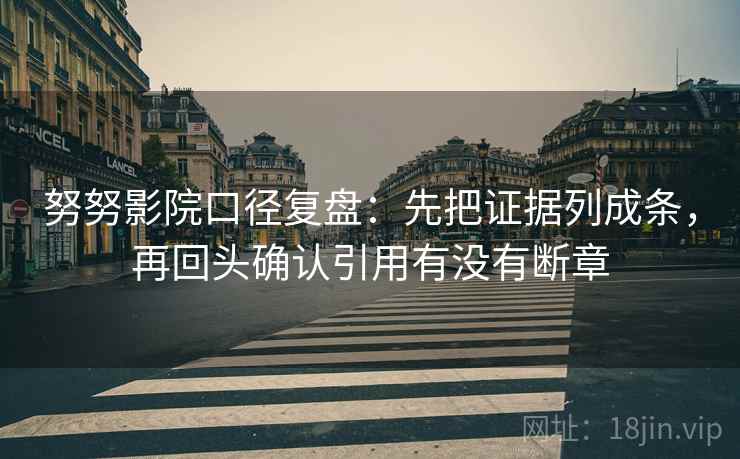 努努影院口径复盘:先把证据列成条,再回头确认引用有没有断章 努努影院口径复盘:先把证据列成条,再回头确认引用有没有断章