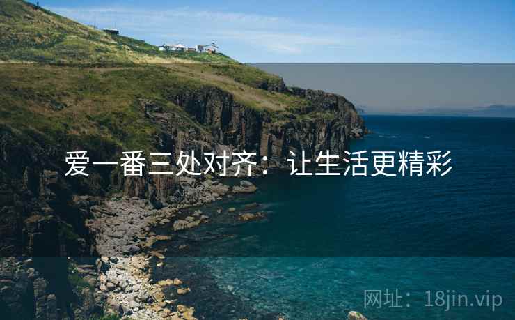 爱一番三处对齐：让生活更精彩