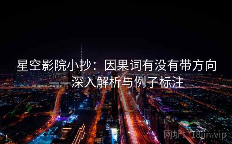 星空影院小抄:因果词有没有带方向——深入解析与例子标注 星空影院小抄:因果词有没有带方向——深入解析与例子标注