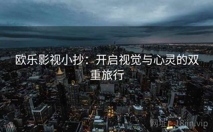 欧乐影视小抄：开启视觉与心灵的双重旅行