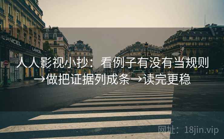 人人影视小抄:看例子有没有当规则→做把证据列成条→读完更稳 人人影视小抄:看例子有没有当规则→做把证据列成条→读完更稳
