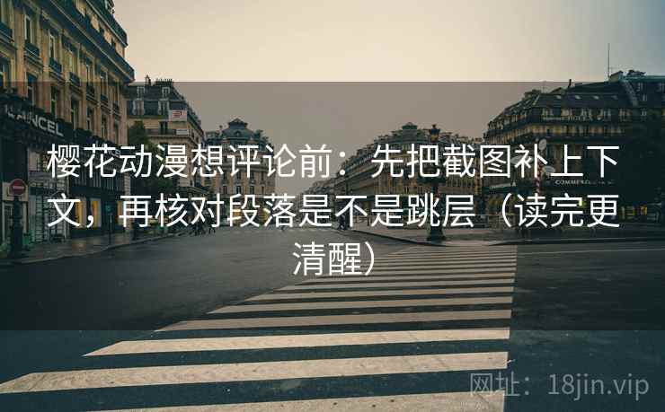 樱花动漫想评论前：先把截图补上下文，再核对段落是不是跳层（读完更清醒）