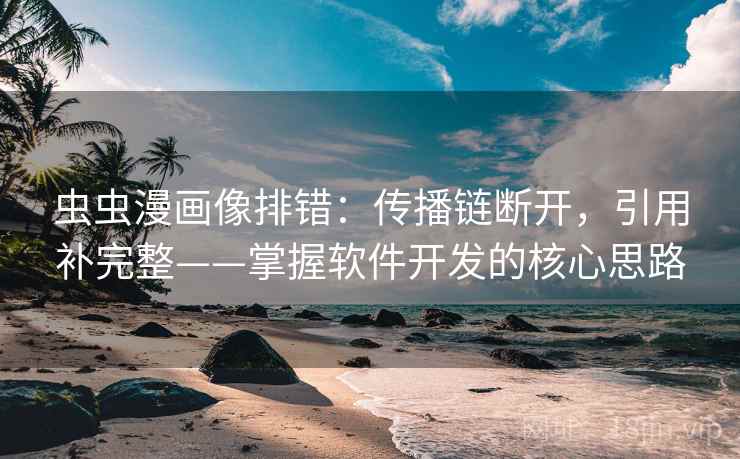 虫虫漫画像排错：传播链断开，引用补完整——掌握软件开发的核心思路