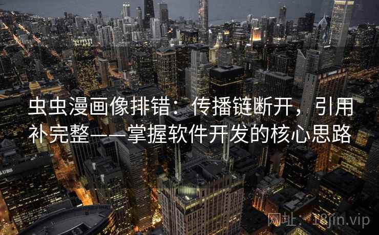 虫虫漫画像排错:传播链断开,引用补完整——掌握软件开发的核心思路 虫虫漫画像排错:传播链断开,引用补完整——掌握软件开发的核心思路