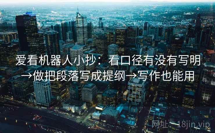 爱看机器人小抄：看口径有没有写明→做把段落写成提纲→写作也能用