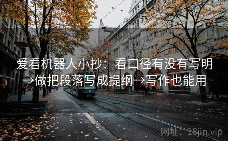 爱看机器人小抄:看口径有没有写明→做把段落写成提纲→写作也能用 爱看机器人小抄:看口径有没有写明→做把段落写成提纲→写作也能用