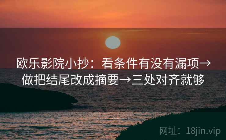 欧乐影院小抄:看条件有没有漏项→做把结尾改成摘要→三处对齐就够 欧乐影院小抄:看条件有没有漏项→做把结尾改成摘要→三处对齐就够
