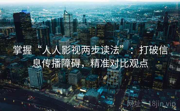 掌握“人人影视两步读法”:打破信息传播障碍,精准对比观点 掌握“人人影视两步读法”:打破信息传播障碍,精准对比观点