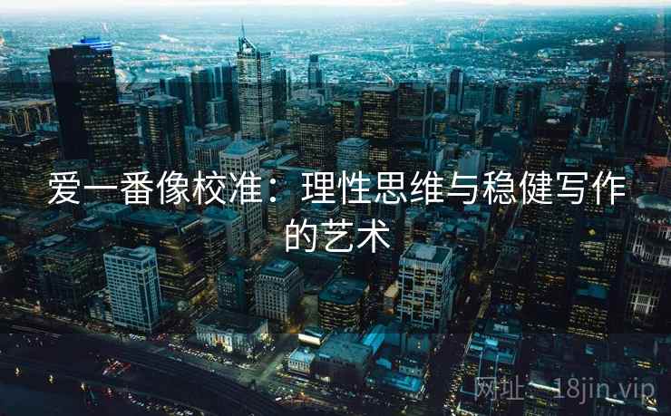 爱一番像校准：理性思维与稳健写作的艺术