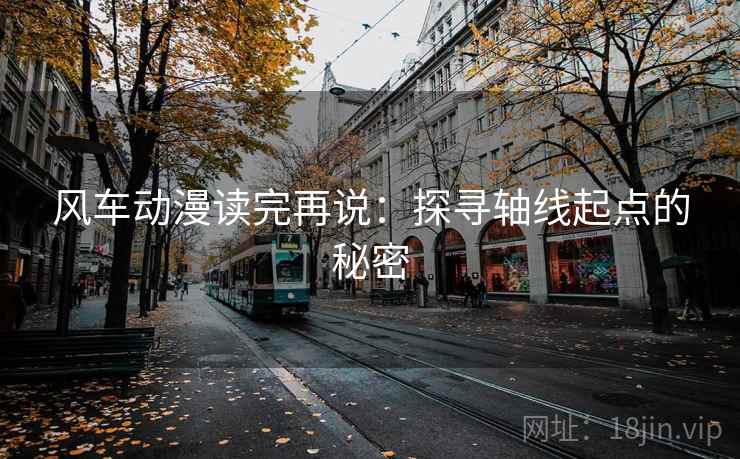 风车动漫读完再说:探寻轴线起点的秘密 风车动漫读完再说:探寻轴线起点的秘密