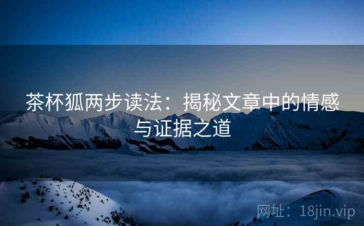 茶杯狐两步读法：揭秘文章中的情感与证据之道