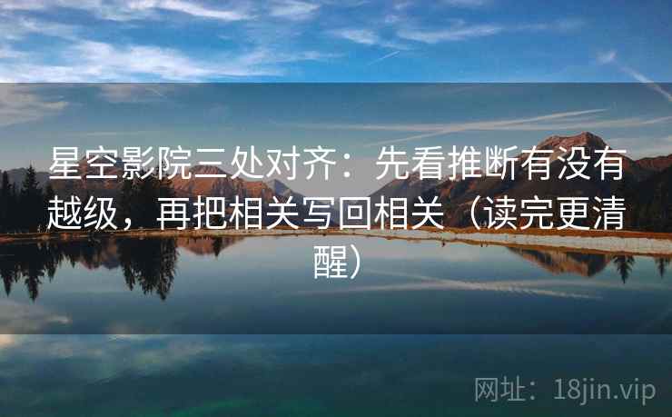 星空影院三处对齐：先看推断有没有越级，再把相关写回相关（读完更清醒）