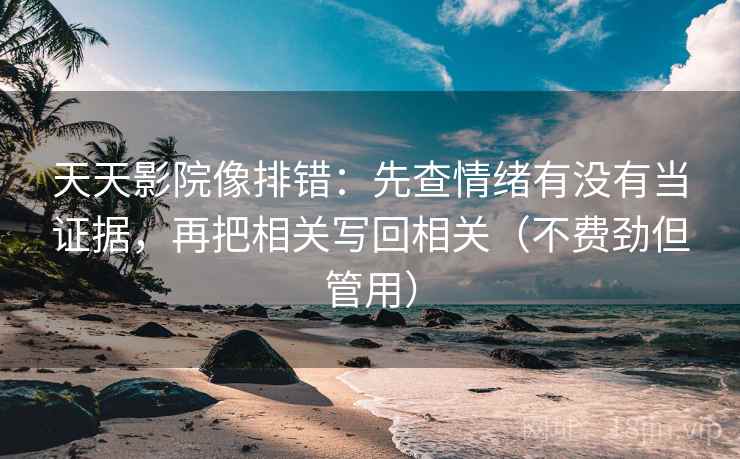 天天影院像排错：先查情绪有没有当证据，再把相关写回相关（不费劲但管用）