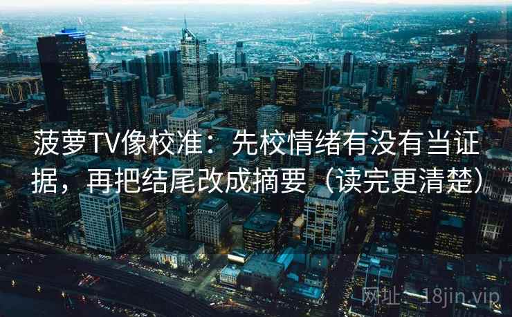 菠萝TV像校准：先校情绪有没有当证据，再把结尾改成摘要（读完更清楚）