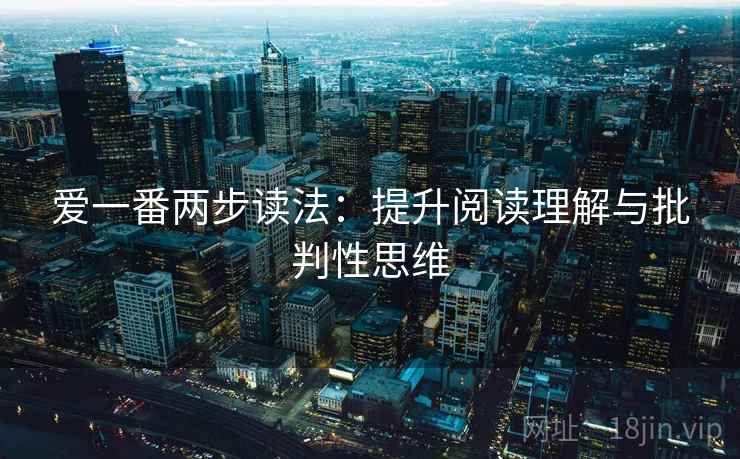 爱一番两步读法：提升阅读理解与批判性思维