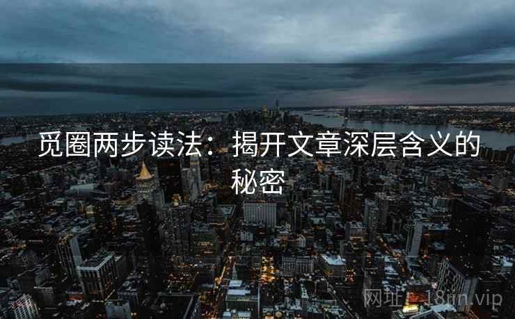 觅圈两步读法：揭开文章深层含义的秘密