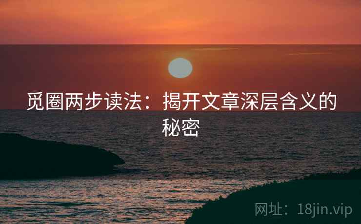 觅圈两步读法:揭开文章深层含义的秘密 觅圈两步读法:揭开文章深层含义的秘密