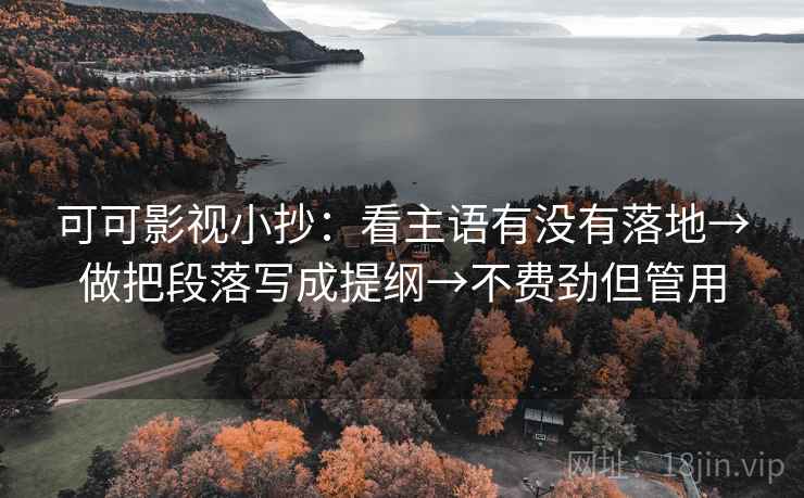 可可影视小抄：看主语有没有落地→做把段落写成提纲→不费劲但管用
