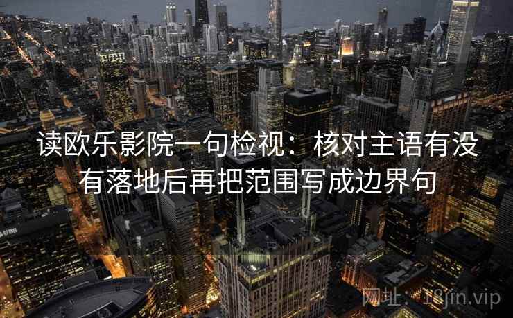 读欧乐影院一句检视：核对主语有没有落地后再把范围写成边界句