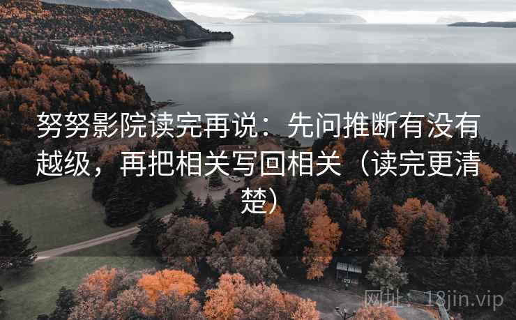 努努影院读完再说：先问推断有没有越级，再把相关写回相关（读完更清楚）