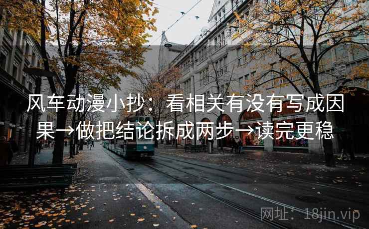 风车动漫小抄：看相关有没有写成因果→做把结论拆成两步→读完更稳