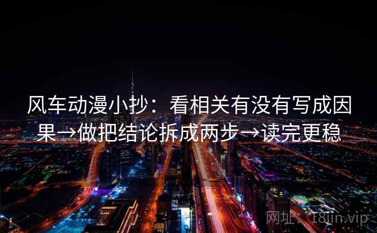 风车动漫小抄:看相关有没有写成因果→做把结论拆成两步→读完更稳 风车动漫小抄:看相关有没有写成因果→做把结论拆成两步→读完更稳