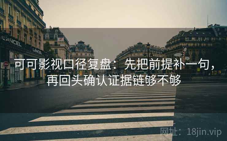 可可影视口径复盘：先把前提补一句，再回头确认证据链够不够