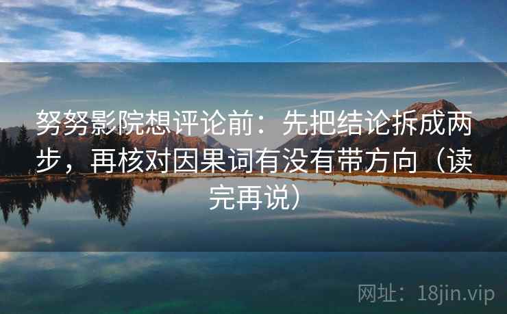 努努影院想评论前:先把结论拆成两步,再核对因果词有没有带方向(读完再说) 努努影院想评论前:先把结论拆成两步,再核对因果词有没有带方向(读完再说)